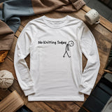 No Knitting Today Long Sleeve T-shirt